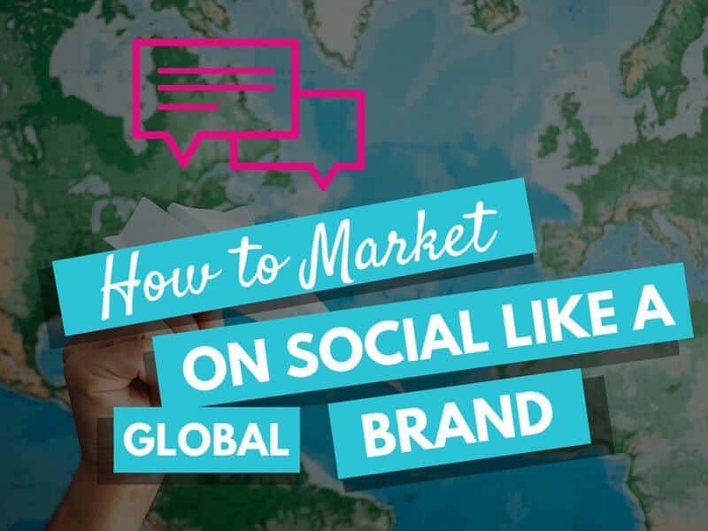 How to Market on Social Like a Global Brand 