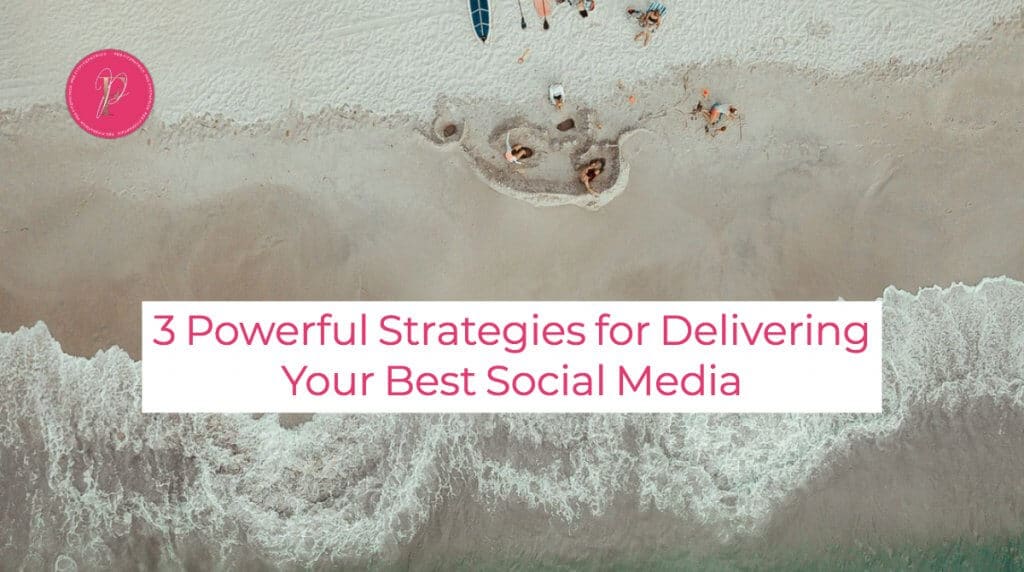 3 Powerful Strategies for Delivering Your Best Social Media