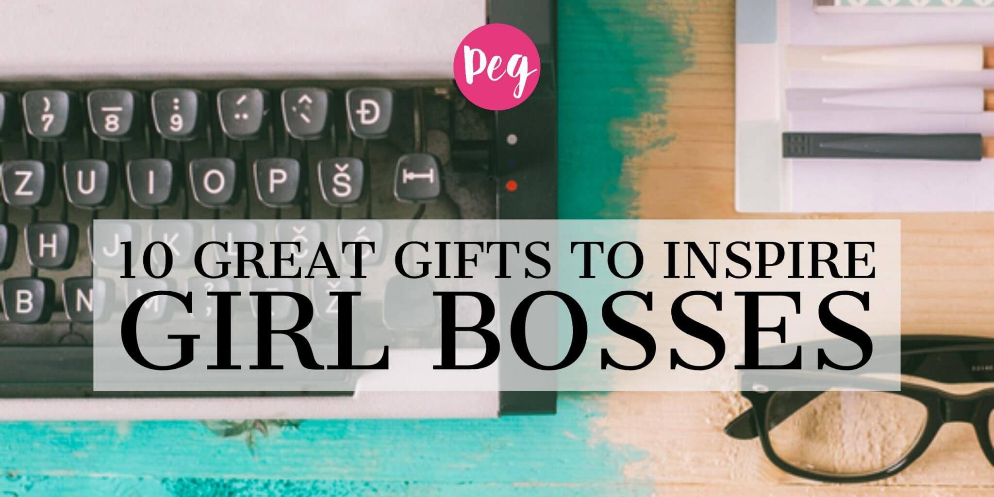 10 great gifts to inspire girl bosses peg fitzpatrick 10 great gifts to inspire girl bosses peg fitzpatrick