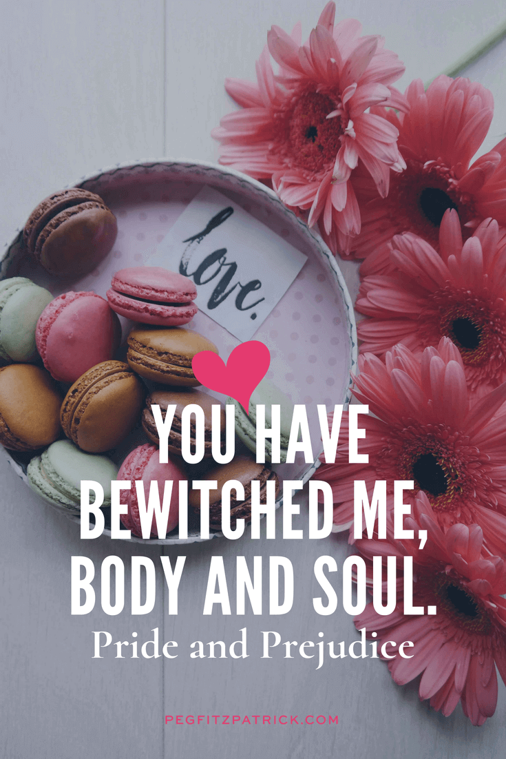 "You have bewitched me, body & soul." quote from the movie Pride & Prejudice, based on the book by Jane Austen
