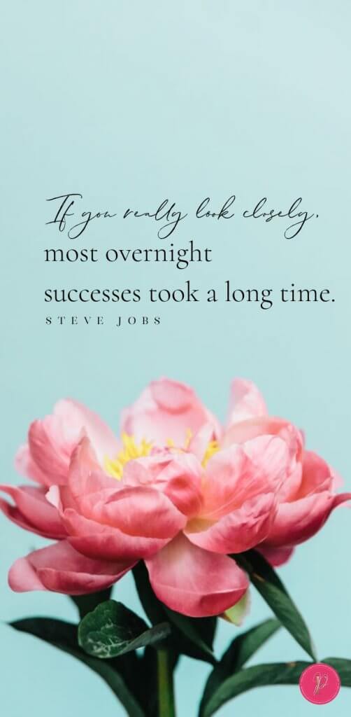 "If you really look closely, most overnight successes took a long time." -- Steve Jobs