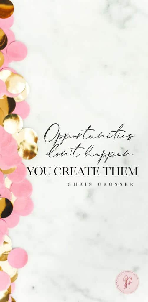 "Opportunities don't happen. You create them." -- Chris Grosser