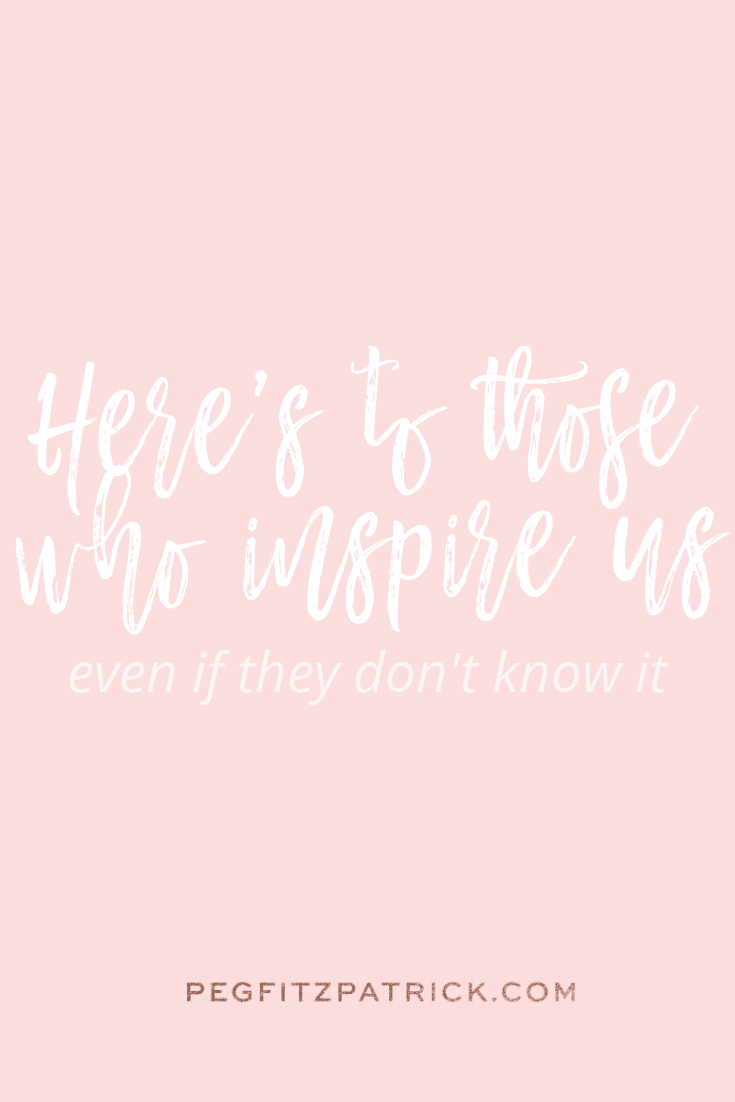 Here's to those that inspire us