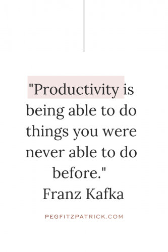 "Productivity is being able to do things that you were never able to do before." - Franz Kafka