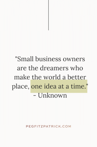 "Small business owners are the dreamers who make the world a better place, one idea at a time." - Unknown