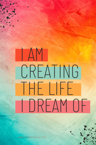 I am creating the life I dream of