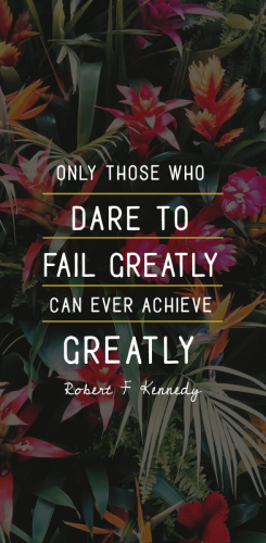 Only those who dare to fail greatly can ever achieve greatly. – Robert F Kennedy